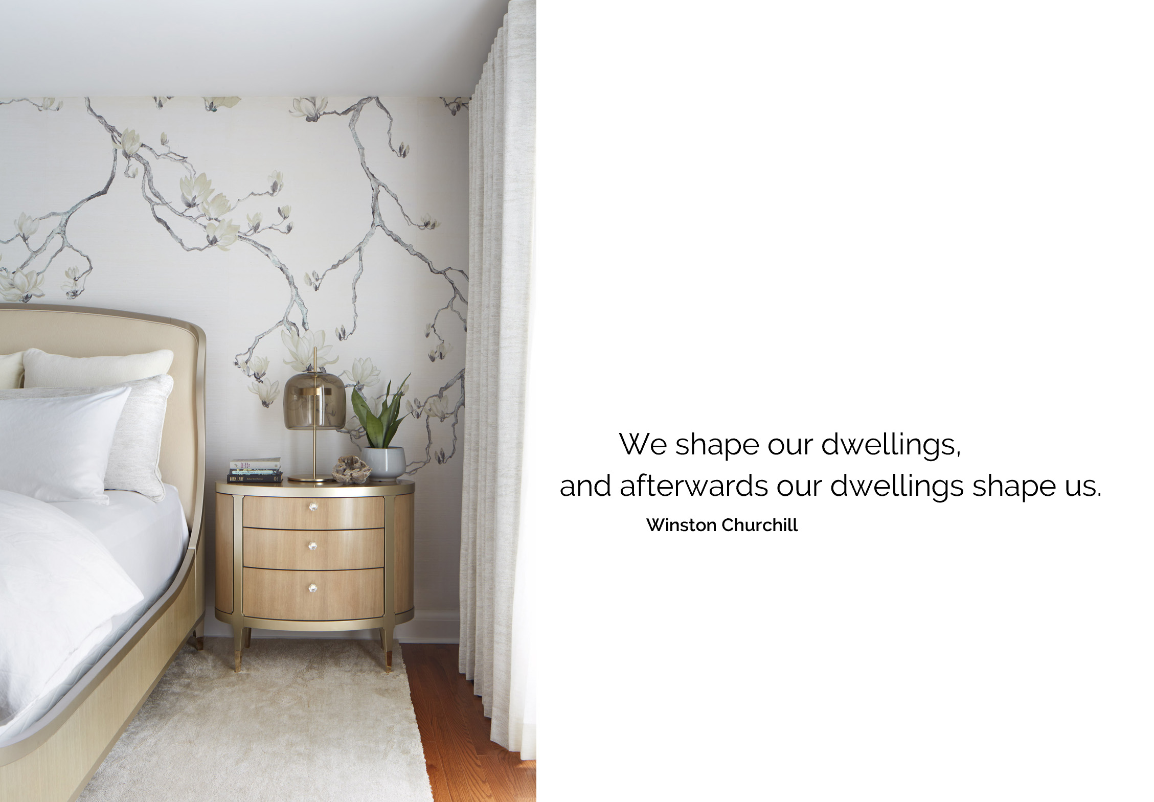 NUITH – FOCUS IN ON THE DREAMING – BEDROOM DESIGNED BY CELIA ALIDA RUTTE – PHOTO BY DONNA GRIFFITH A photo of a peaceful bedroom fades out to a quote that reads “We shape our dwellings and afterwards out dwellings shape us.”