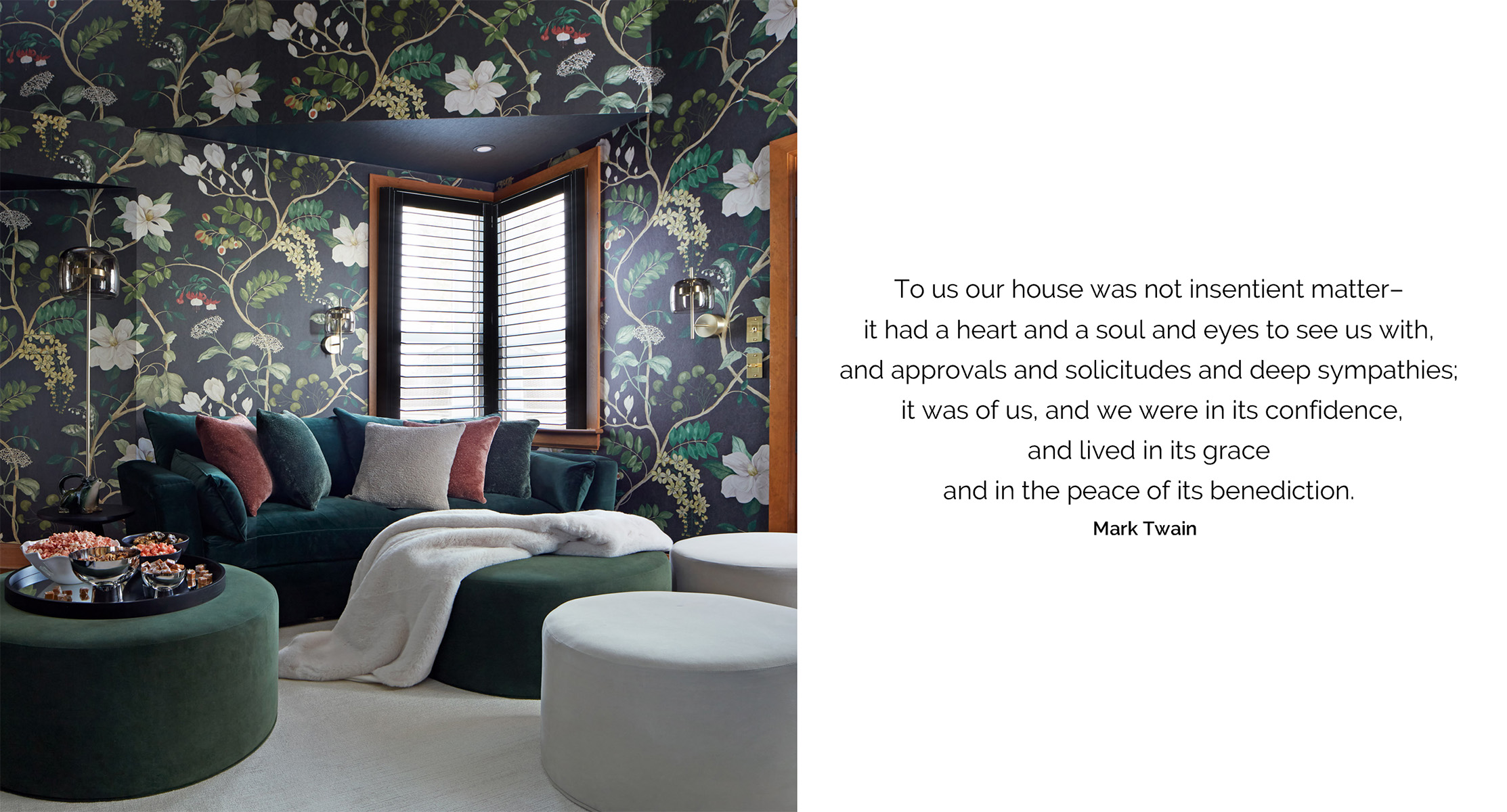 NUITH – FOCUS IN ON THE DREAMING – MEDIA ROOM DESIGNED BY CELIA ALIDA RUTTE – PHOTO BY DONNA GRIFFITH A photo of a colourful media room fades out to a quote that reads “To us our house was not unsentient matter–it had a heart and a soul and eyes to see us with, and approvals and solicitudes and deep sympathies; it was of us, and we were in its confidence, and lived in its grace and in the peace of its benediction.”