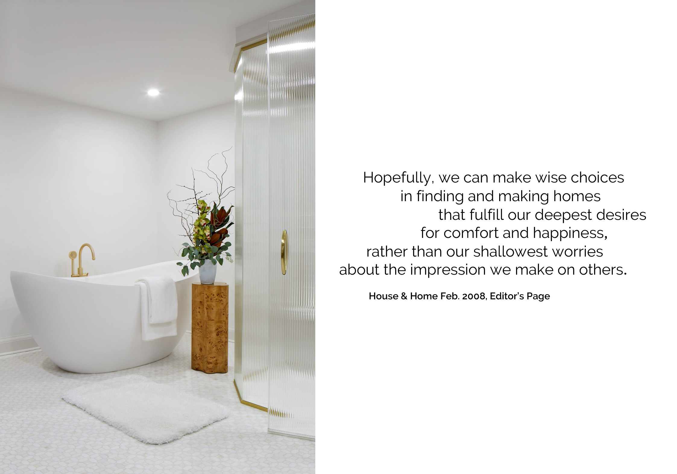 NUITH – FOCUS IN ON THE DREAMING – SPA BATHROOM 01 DESIGNED BY CELIA ALIDA RUTTE – PHOTO BY DONNA GRIFFITH A photo of a spa bath fades out to a quote that reads, “Hopefully we can make wise choices in finding and making homes that fulfill our deepest desires for comfort and happiness, rather than our shallowest worries about the impression we make on others.”